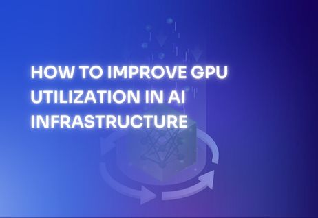How to Improve GPU Utilization in AI Infrastructure